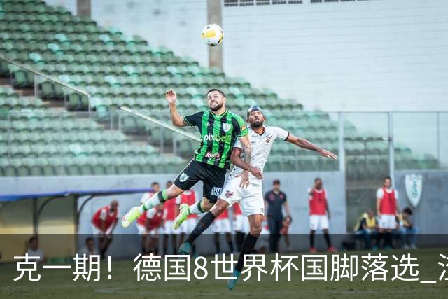 克一期！德国8世界杯国脚落选 渣叔：把这面旗赢回来